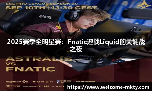 2025赛季全明星赛：Fnatic迎战Liquid的关键战之夜