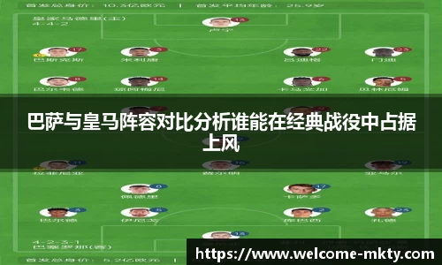 巴萨与皇马阵容对比分析谁能在经典战役中占据上风