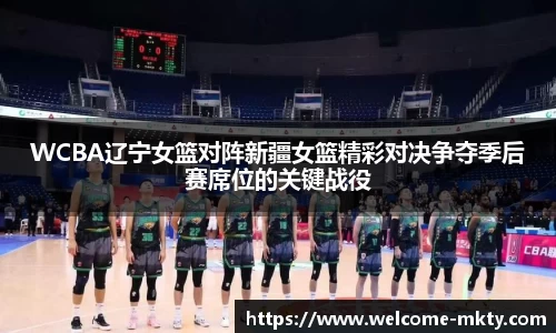 WCBA辽宁女篮对阵新疆女篮精彩对决争夺季后赛席位的关键战役