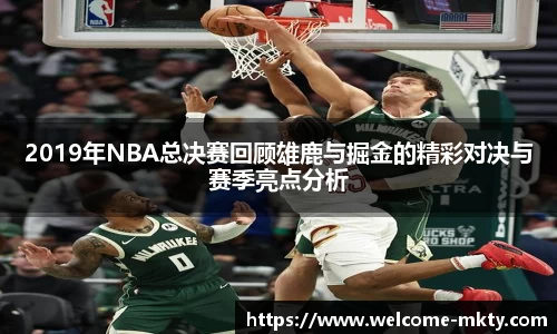 2019年NBA总决赛回顾雄鹿与掘金的精彩对决与赛季亮点分析