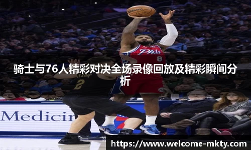 骑士与76人精彩对决全场录像回放及精彩瞬间分析